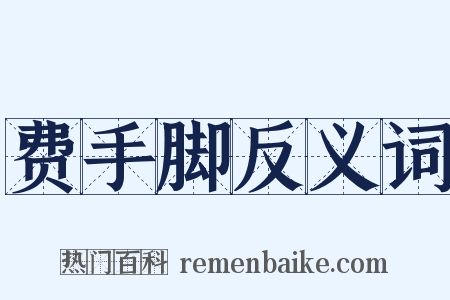 费手脚反义词是什么意思的图片